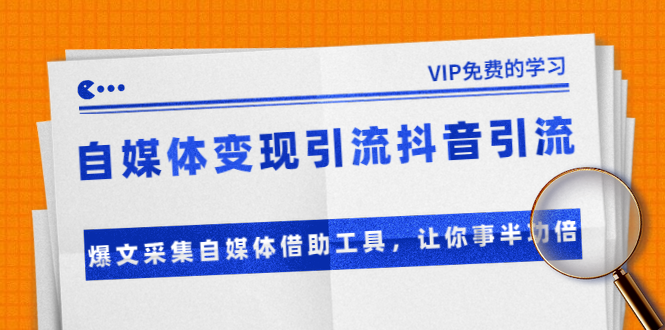 准哥自媒体变现引流抖音引流+爆文采集自媒体借助工具，让你事半功倍（附素材）-甬战资源库