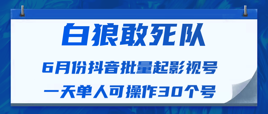 白狼敢死队最新抖音短视频批量起影视号（一天单人可操作30个号）视频课程-甬战资源库