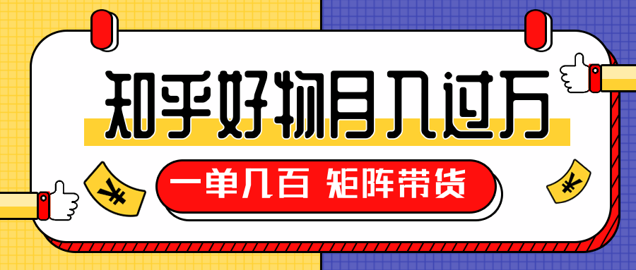 知乎好物推荐独家操作详解，一单能赚几百元上千元，矩阵带货月入过万（共5节视频）-甬战资源库