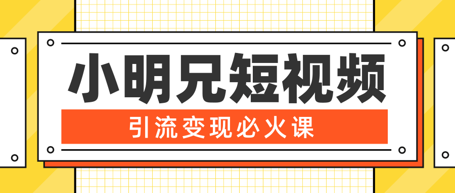 小明兄短视频引流变现必火课，最强dou+玩法 超级变现法则，两天直播间涨粉20w+-甬战资源库