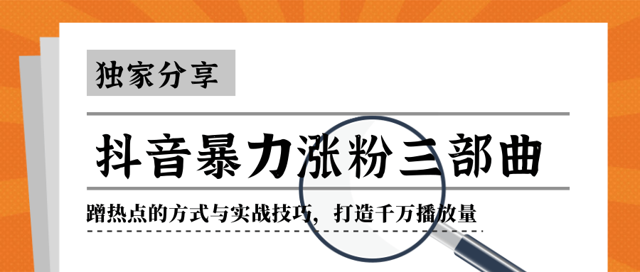 抖音暴力涨粉三部曲！独家分享蹭热点的方式与实战技巧，打造千万播放量-甬战资源库