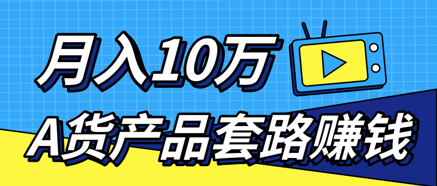 新媒体流量A货高仿产品套路快速赚钱，实现每月收入10万+（视频教程）-甬战资源库