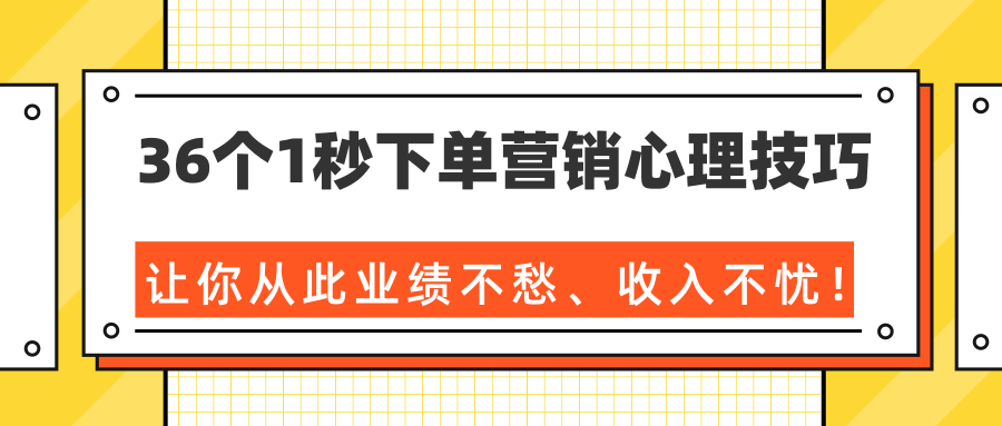 36个1秒下单营销心理技巧，让你从此业绩不愁、收入不忧！（完结）-甬战资源库