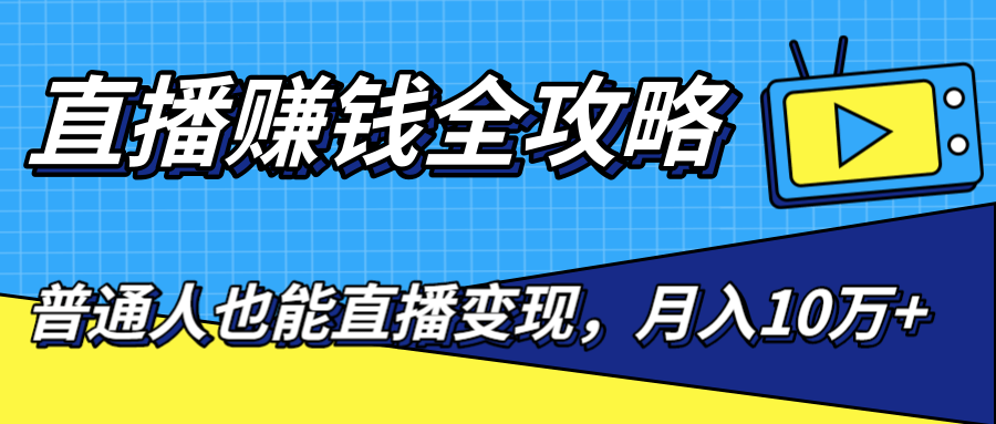 直播赚钱全攻略，0粉丝流量玩法，普通人也能直播变现，月入10万+（25节视频）-甬战资源库