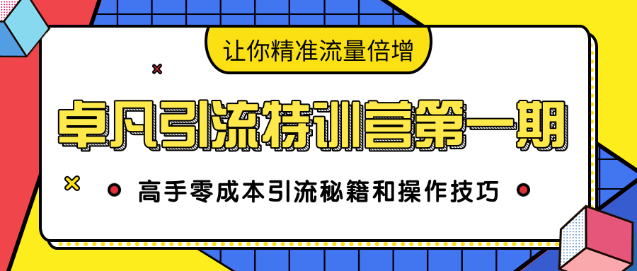 卓凡引流特训营第一期：高手零成本引流秘籍和操作技巧，让你精准流量倍增-甬战资源库