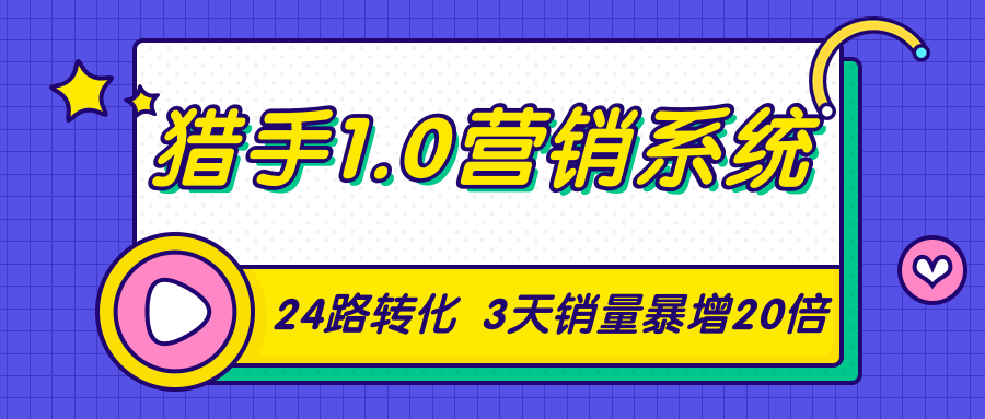 猎手1.0营销系统，从0到1，营销实战课，24路转化秘诀3天销量暴增20倍-甬战资源库