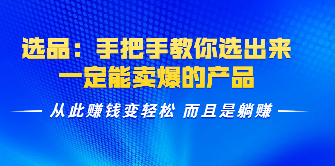 选品：手把手教你选出来，一定能卖爆的产品 从此赚钱变轻松 而且是躺赚-甬战资源库