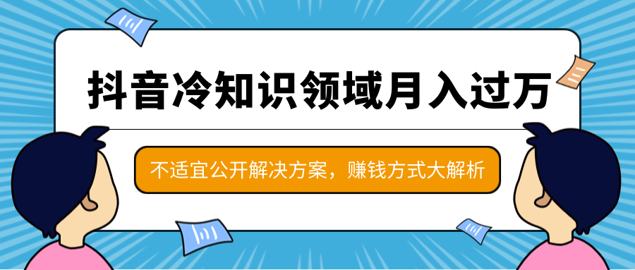 抖音冷知识领域月入过万项目，不适宜公开解决方案 ，抖音赚钱方式大解析！-甬战资源库