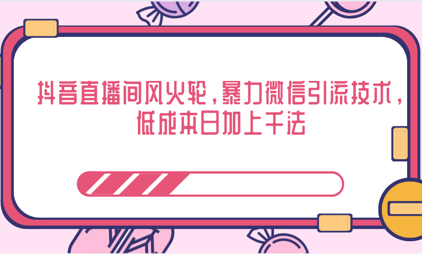 抖音直播间风火轮，暴力微信引流技术，低成本日加上千法-甬战资源库