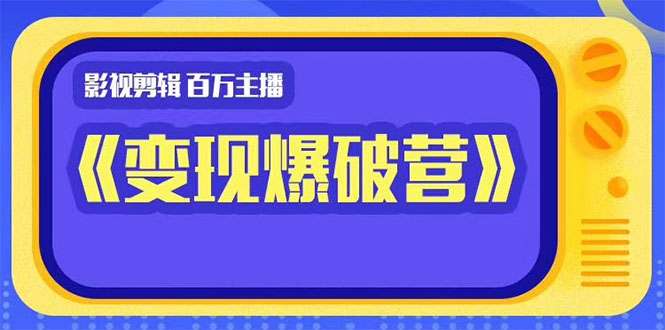 百万主播影视剪辑《影视变现爆破营》揭秘影视号6大维度，边学边变现-甬战资源库