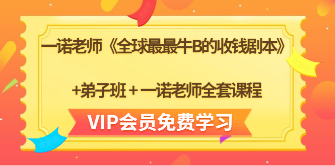 一诺老师《全球最最牛B的收钱剧本》+弟子班+一诺老师全套课程-甬战资源库