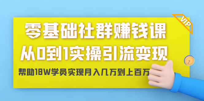 零基础社群赚钱课：从0到1实操引流变现，帮助18W学员实现月入几万到上百万-甬战资源库