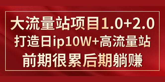 《大流量站项目1.0+2.0》打造日IP10W+高流量站，前期很累后期躺赚-甬战资源库