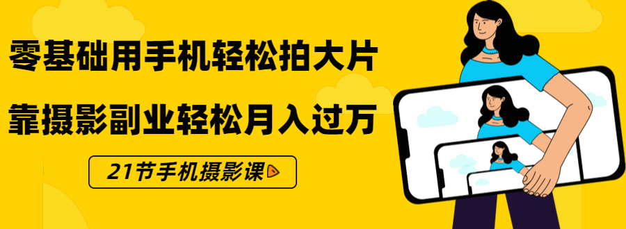 零基础用手机轻松拍大片，靠摄影副业轻松月入过万（21节手机摄影课）-甬战资源库