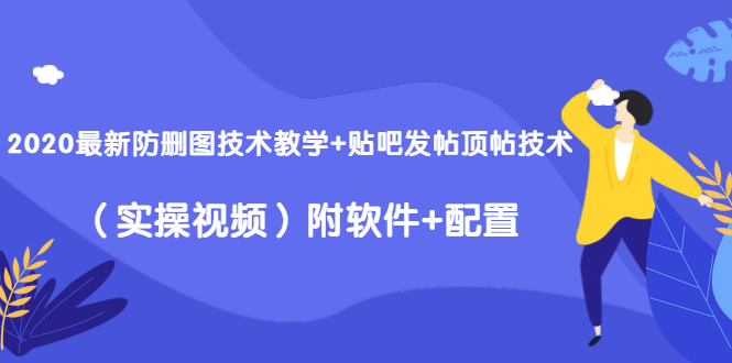 2020最新防删图技术教学+贴吧发帖顶帖技术（实操视频）附软件+配置-甬战资源库
