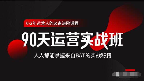 价值3499的90天运营实战班，人人都能掌握来自BAT的实战秘籍-甬战资源库