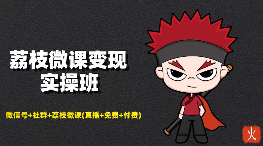 荔枝微课变现实操班：微信号+社群+荔枝微课打造自动化成交闭环系统-甬战资源库