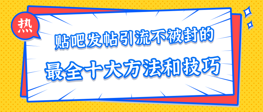 贴吧发帖引流不被封的十大方法与技巧，助你轻松引流月入过万-甬战资源库