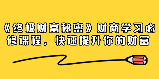 《终极财富秘密》财商学习必修课程，快速提升你的财富（18节视频课）-甬战资源库