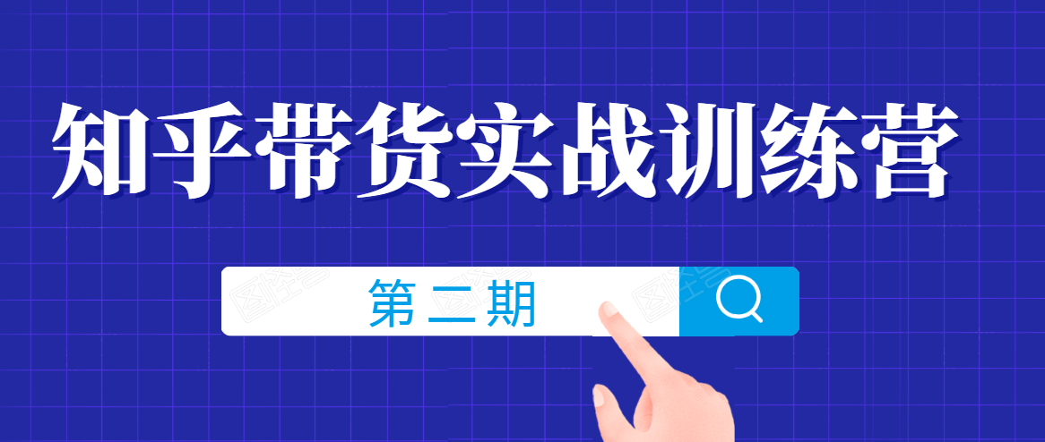 知乎带货实战训练营线上第2期，一步步教您如何通过知乎带货，建立长期被动收入通道-甬战资源库