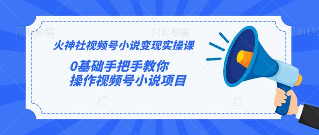 火神社视频号小说变现实操课：0基础手把手教你操作视频号小说项目-甬战资源库