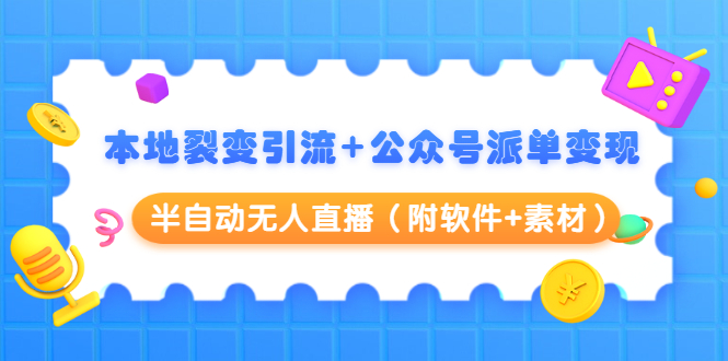 本地裂变引流+公众号派单变现+半自动无人直播（附软件+素材）-甬战资源库