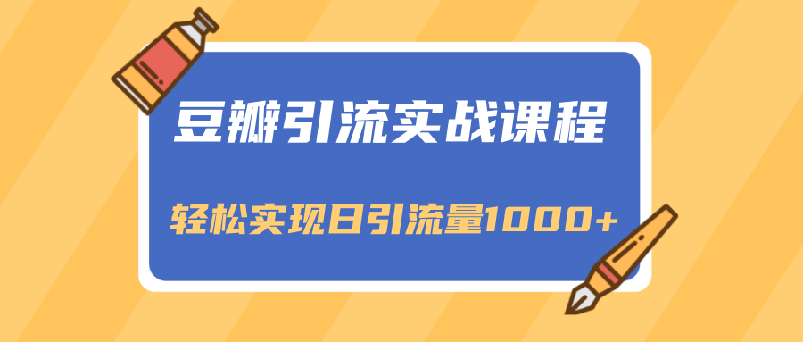 豆瓣引流实战课程，一个既能引流又能变现的渠道，轻松实现日引流量1000+-甬战资源库