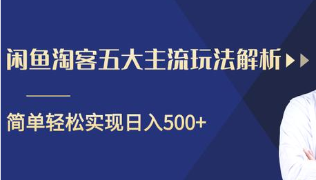 闲鱼淘客五大主流玩法解析，掌握后既能引流又能轻松实现日入500+-甬战资源库