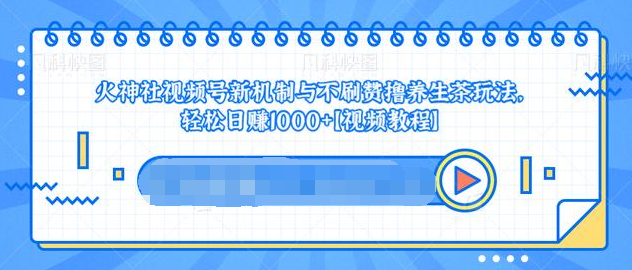 视频号新机制与不刷赞撸养生茶玩法，轻松日赚1000+-甬战资源库