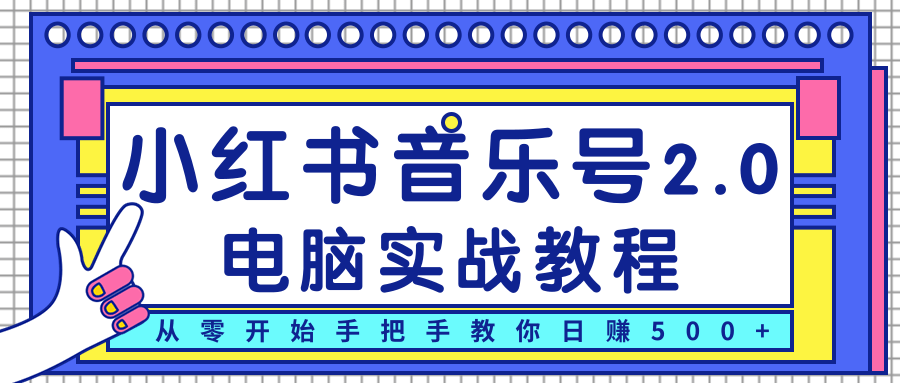 柚子小红书音乐号2.0电脑实战教程，从零开始手把手教你日赚500+-甬战资源库
