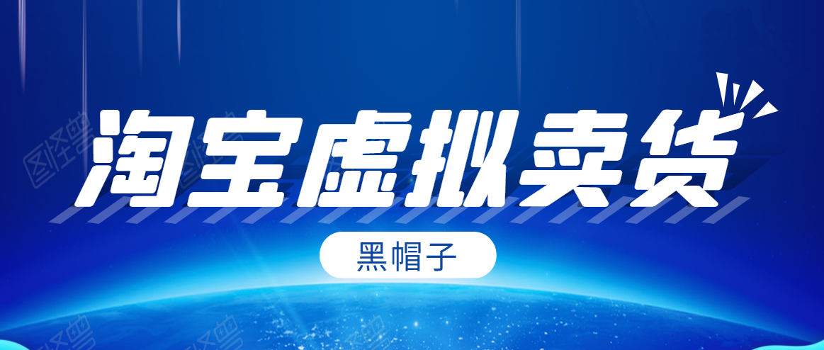 黑帽子淘宝虚拟卖货项目，单店每月收入5000+-甬战资源库