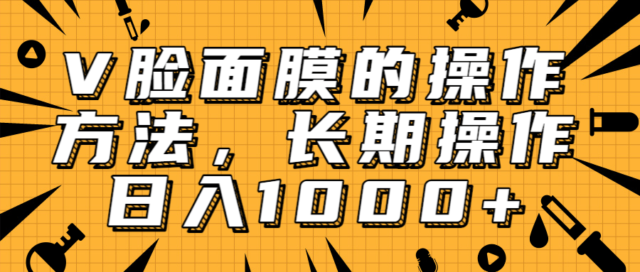 抖音上很火的V脸面膜赚钱方法，可长期操作稳定日入1000+-甬战资源库
