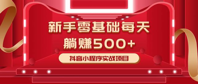 最新小白赚钱项目，零基础每天躺赚500+抖音小程序实战项目-甬战资源库