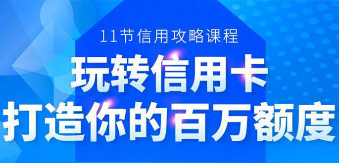 百万额度信用卡的全玩法，6年信用卡实战专家，手把手教你玩转信用卡（12节)-甬战资源库