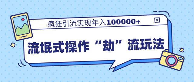团队内部课程，流氓式操作“劫”流玩法,疯狂引流实现年入100000+-甬战资源库