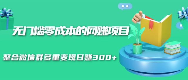 无门槛零成本的网赚项目，整合微信群多重变现日赚300+-甬战资源库