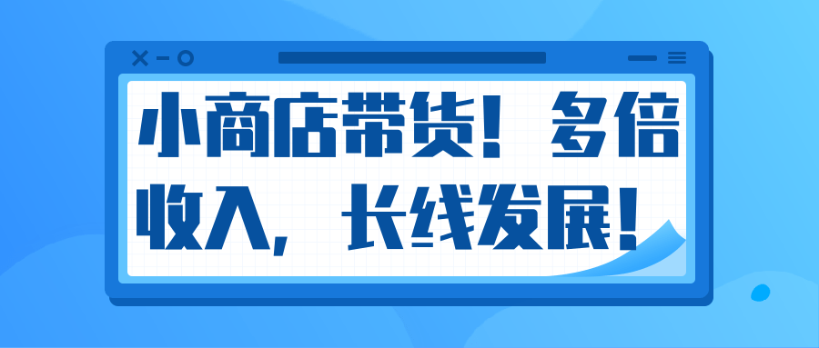 微信小商店带货，爆单多倍收入，长期复利循环！日赚300-800元不等-甬战资源库