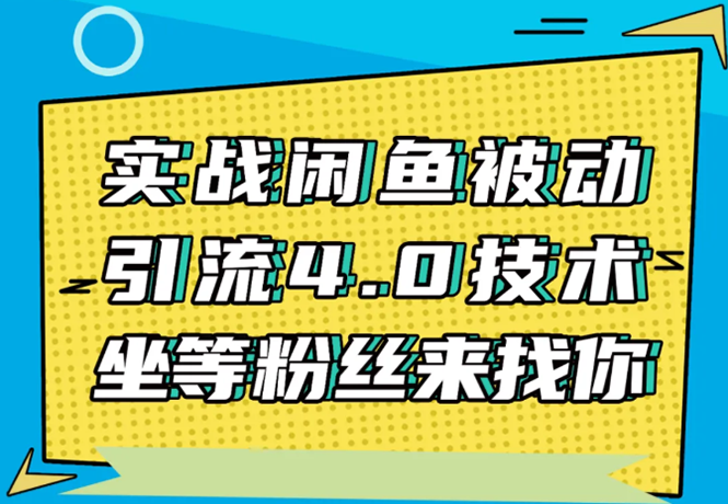 实战闲鱼被动引流4.0技术，坐等粉丝来找你，实操演示日加200+精准粉-甬战资源库