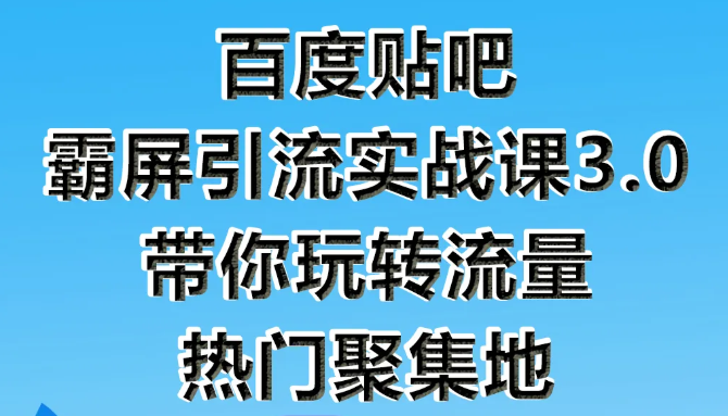 狼叔百度贴吧霸屏引流实战课3.0，带你玩转流量热门聚集地-甬战资源库