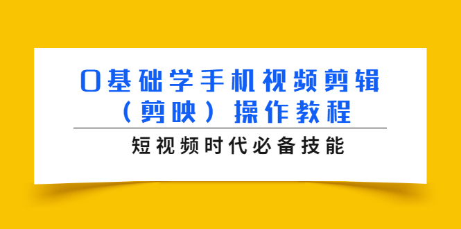 0基础学手机视频剪辑（剪映）操作教程，短视频时代必备技能-甬战资源库