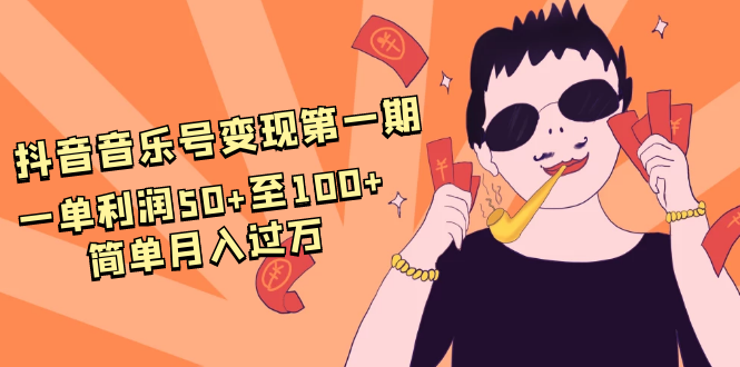 抖音音乐号变现第一期：一单利润50+至100+简单月入过万-甬战资源库