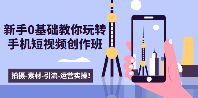 新手0基础教你玩转手机短视频创作班：拍摄-素材-引流-运营实操！-甬战资源库