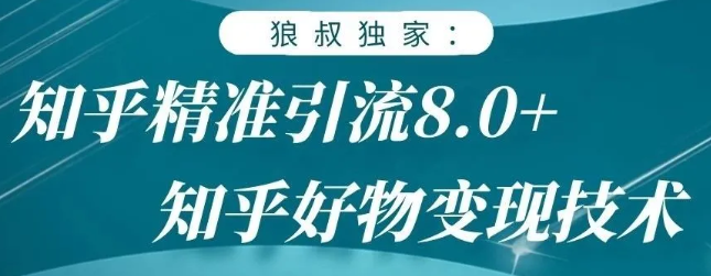 狼叔知乎精准引流8.0，知乎好物变现技术，轻松月赚3W+-甬战资源库