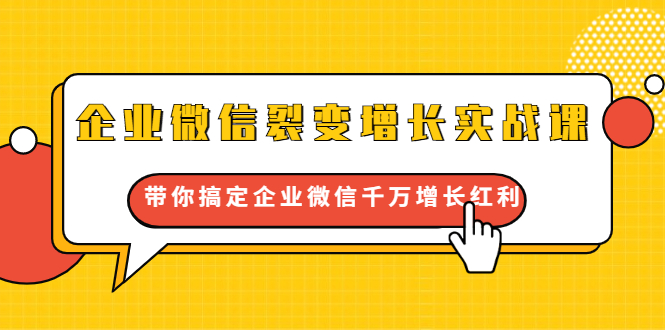 企业微信裂变增长实战课：带你搞定企业微信千万增长红利，新流量-新玩法-甬战资源库