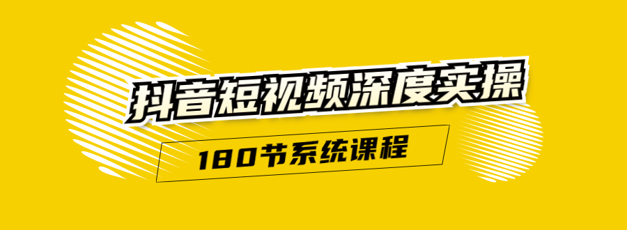 抖音短视频深度实操：直接一步到位，听了就能用（180节系统课程）-甬战资源库