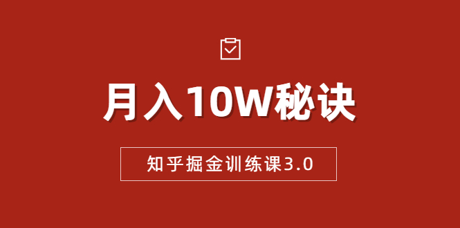 知乎掘金训练课3.0：低成本，可复制，流水线化先进操作模式 月入10W秘诀-甬战资源库