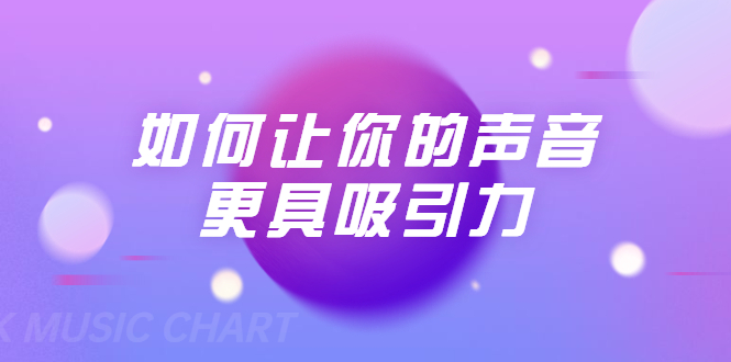 刘琪·如何让你的声音更具吸引力（20节课-完结）-甬战资源库