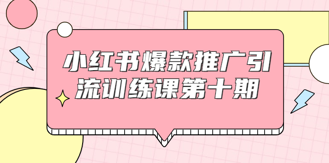 小红书爆款推广引流训练课第十期，手把手带你玩转小红书，轻松月入过万-甬战资源库