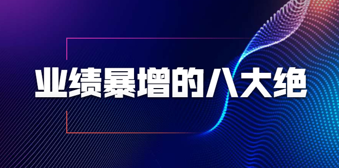 业绩暴增的八大绝招，销售员必须掌握的硬核技能（9节视频课程）-甬战资源库
