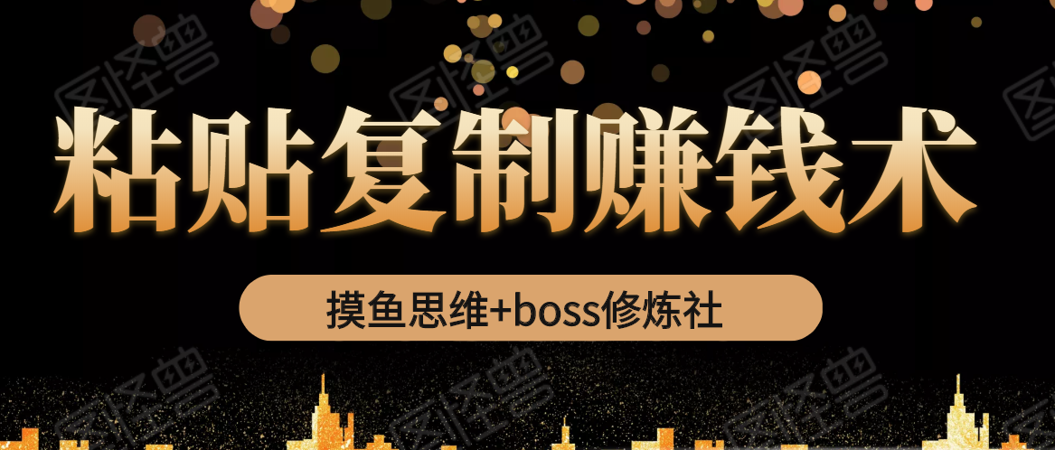 摸鱼思维+boss修炼社·粘贴复制赚钱术，我靠粘贴复制又赚了3万多，月入20万的项目-甬战资源库